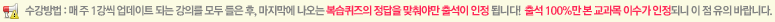 수강방법 :  매주 1강씩 업데이트 되는 강의를 모두 들은후, 마지막에 나오는 복습퀴즈의 정답을 맞춰야만 출석이 인정됩니다. 출석 100%만 본 교과목 이수가 인정되니 이 점 유의 바랍니다.